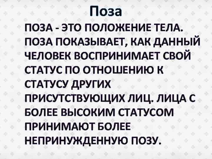 Поза ПОЗА - ЭТО ПОЛОЖЕНИЕ ТЕЛА. ПОЗА ПОКАЗЫВАЕТ, КАК ДАННЫЙ ЧЕЛОВЕК ВОСПРИНИМАЕТ СВОЙ СТАТУС