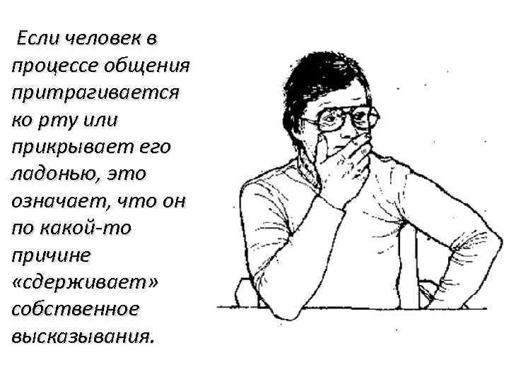 Если человек в процессе общения притрагивается ко рту или прикрывает его ладонью, это означает,