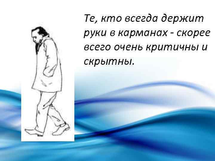 Те, кто всегда держит руки в карманах - скорее всего очень критичны и скрытны.