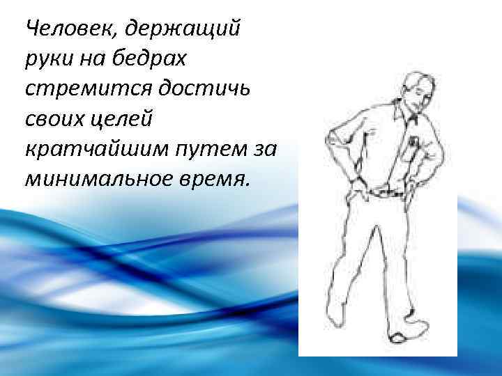 Человек, держащий руки на бедрах стремится достичь своих целей кратчайшим путем за минимальное время.