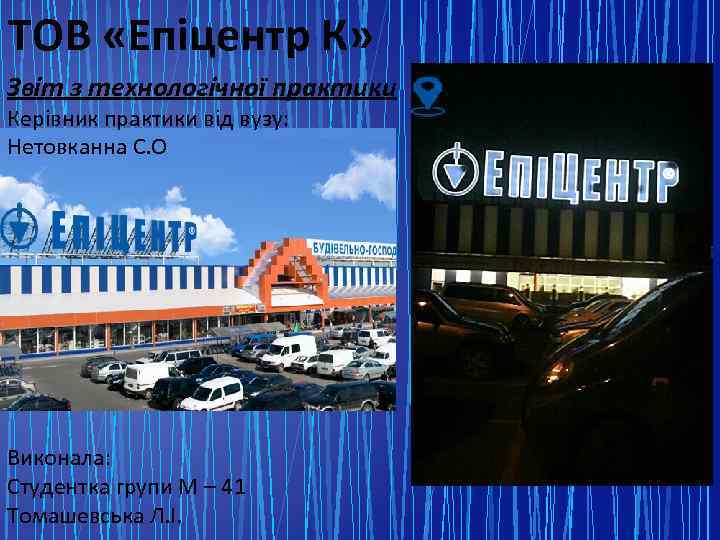 ТОВ «Епіцентр К» Звіт з технологічної практики Керівник практики від вузу: Нетовканна С. О