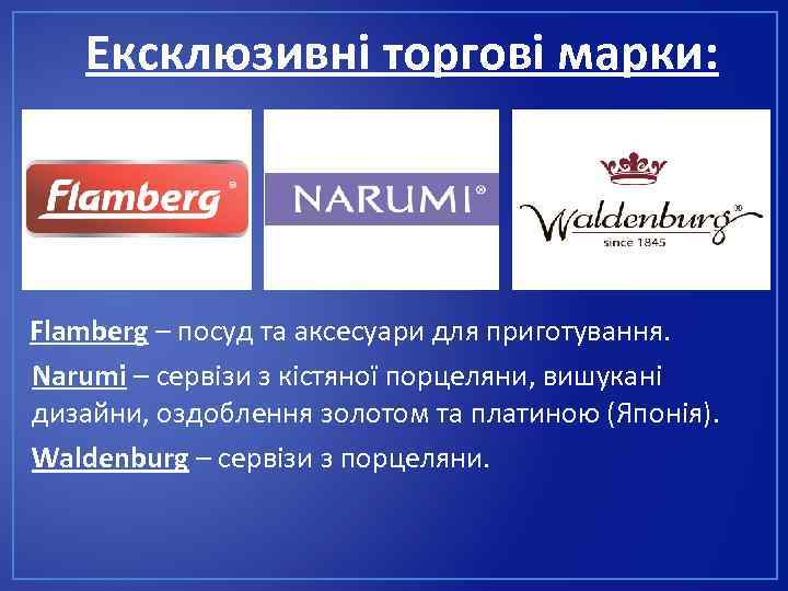 Ексклюзивні торгові марки: Flamberg – посуд та аксесуари для приготування. Narumi – сервізи з