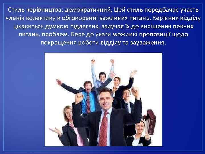 Стиль керівництва: демократичний. Цей стиль передбачає участь членів колективу в обговоренні важливих питань. Керівник