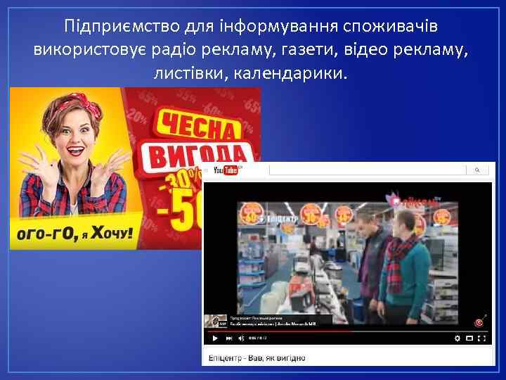 Підприємство для інформування споживачів використовує радіо рекламу, газети, відео рекламу, листівки, календарики. 