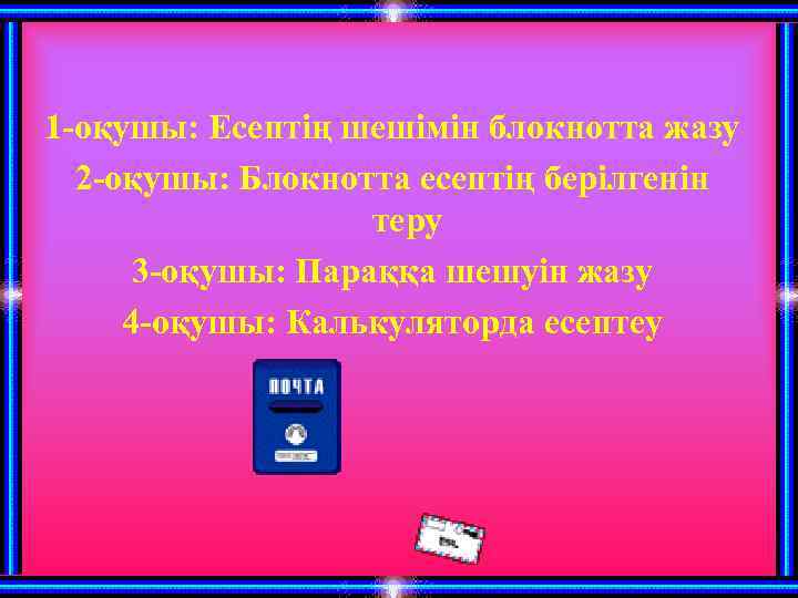 1 -оқушы: Есептің шешімін блокнотта жазу 2 -оқушы: Блокнотта есептің берілгенін теру 3 -оқушы: