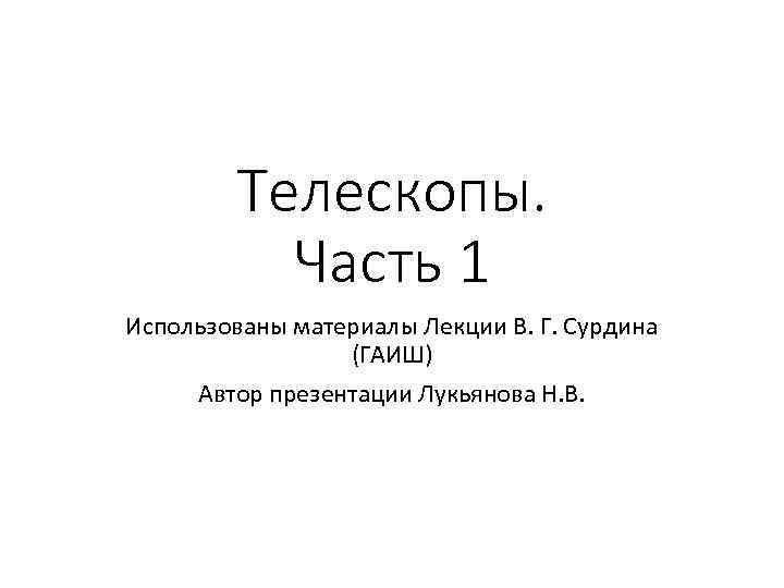 Телескопы. Часть 1 Использованы материалы Лекции В. Г. Сурдина (ГАИШ) Автор презентации Лукьянова Н.