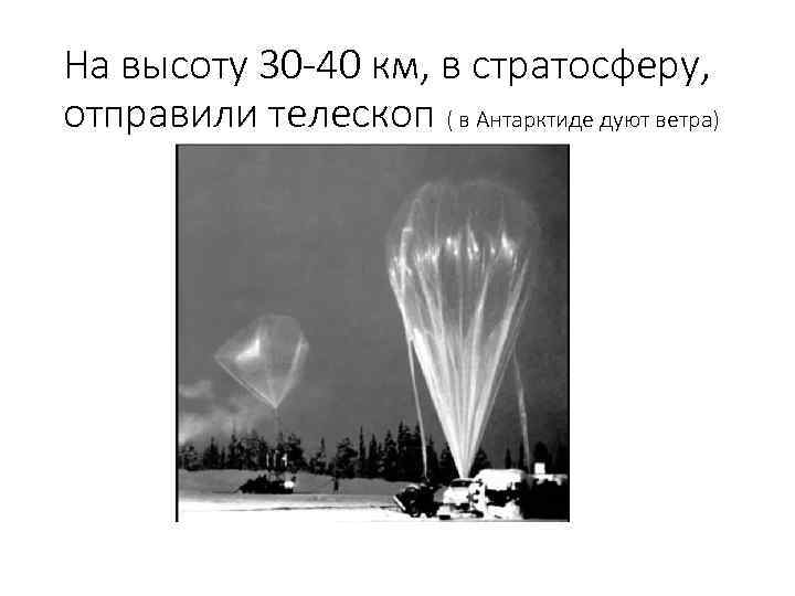 На высоту 30 -40 км, в стратосферу, отправили телескоп ( в Антарктиде дуют ветра)