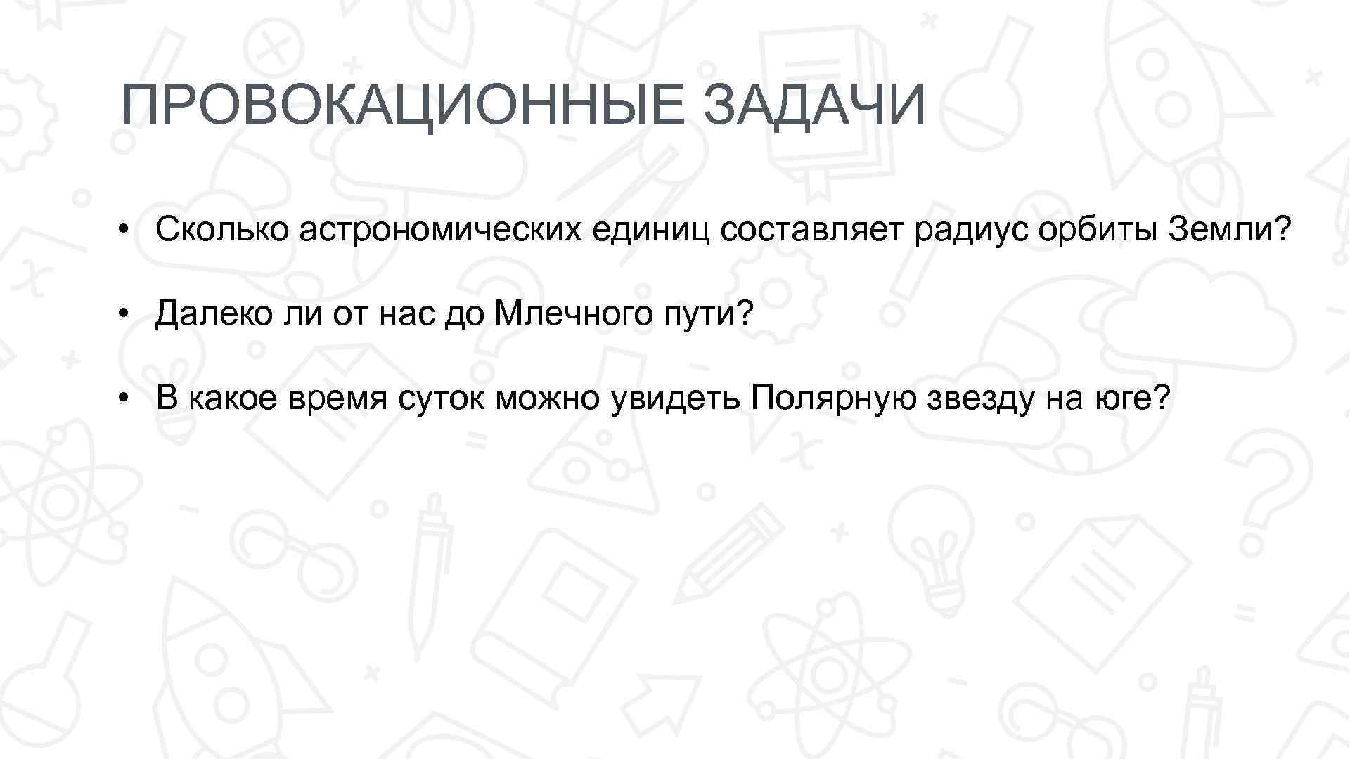 ПРОВОКАЦИОННЫЕ ЗАДАЧИ • Сколько астрономических единиц составляет радиус орбиты Земли? • Далеко ли от