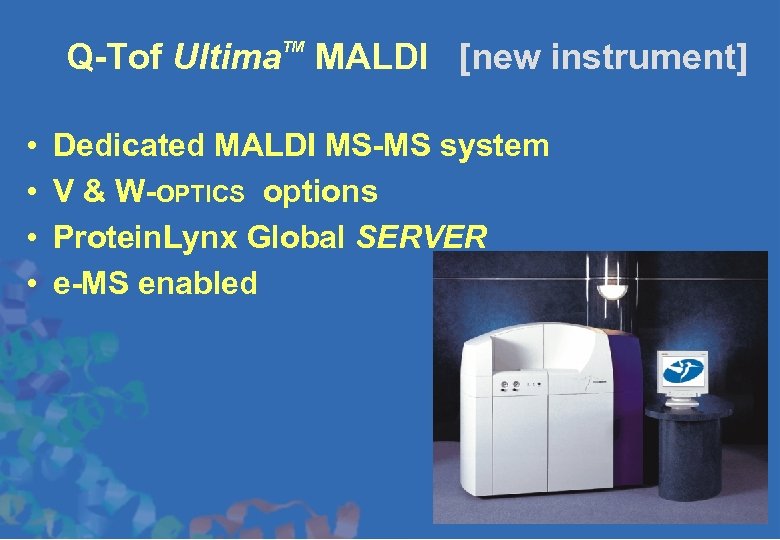 Q-Tof Ultima MALDI [new instrument] TM • • Dedicated MALDI MS-MS system V &