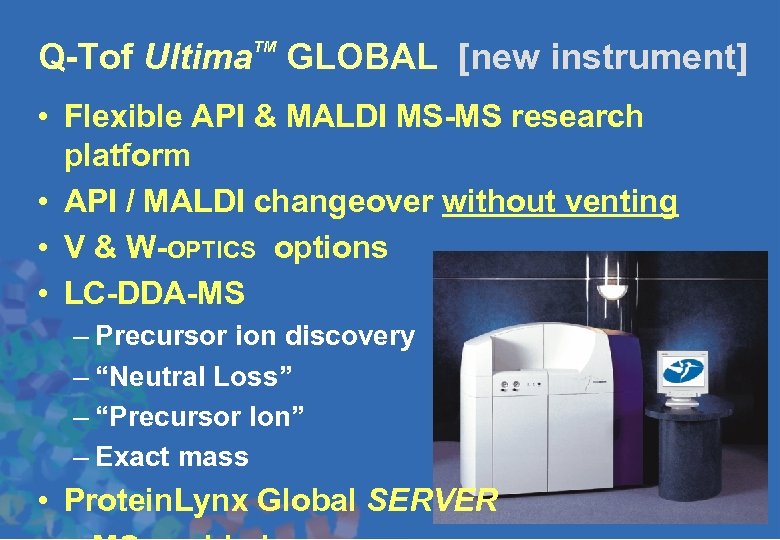 Q-Tof Ultima GLOBAL [new instrument] TM • Flexible API & MALDI MS-MS research platform