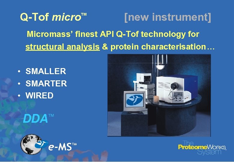 Q-Tof micro TM [new instrument] Micromass’ finest API Q-Tof technology for structural analysis &