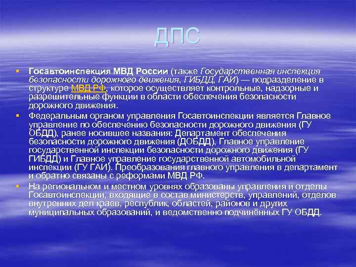 ДПС § Госавтоинспекция МВД России (также Государственная инспекция безопасности дорожного движения, ГИБДД, ГАИ) —