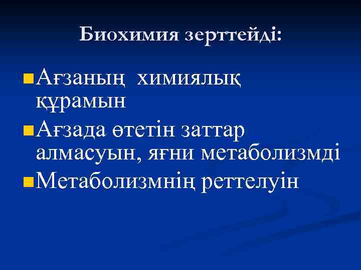 Биохимия зерттейді: n Ағзаның химиялық құрамын n Ағзада өтетін заттар алмасуын, яғни метаболизмді n