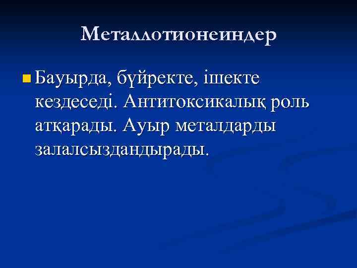 Металлотионеиндер n Бауырда, бүйректе, ішекте кездеседі. Антитоксикалық роль атқарады. Ауыр металдарды залалсыздандырады. 