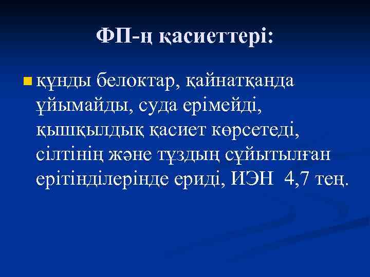 ФП-ң қасиеттері: n құнды белоктар, қайнатқанда ұйымайды, суда ерімейді, қышқылдық қасиет көрсетеді, сілтінің және