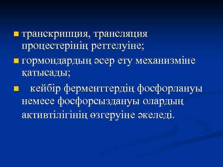 транскрипция, трансляция процестерінің реттелуіне; n гормондардың әсер ету механизміне қатысады; n кейбір ферменттердің фосфорлануы