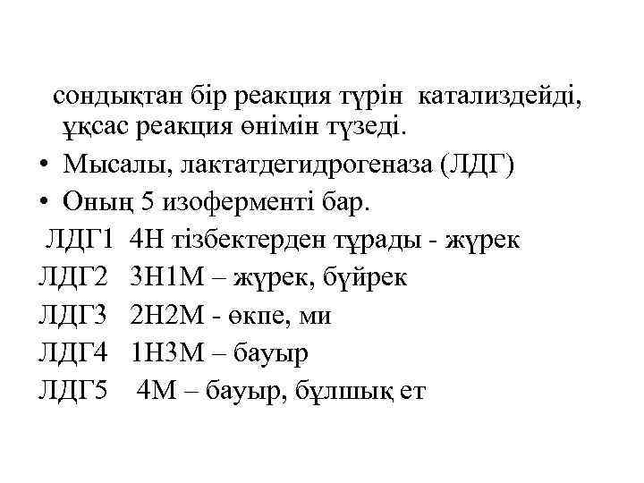 сондықтан бір реакция түрін катализдейді, ұқсас реакция өнімін түзеді. • Мысалы, лактатдегидрогеназа (ЛДГ) •