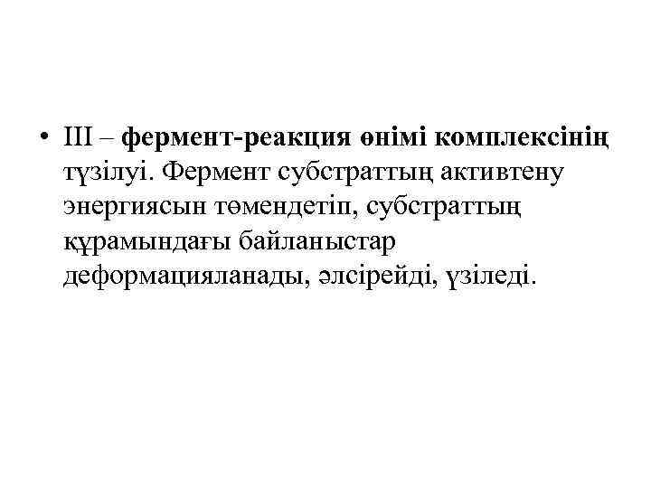  • ІІI – фермент-реакция өнімі комплексінің түзілуі. Фермент субстраттың активтену энергиясын төмендетіп, субстраттың