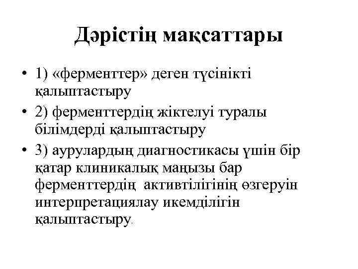 Дәрістің мақсаттары • 1) «ферменттер» деген түсінікті қалыптастыру • 2) ферменттердің жіктелуі туралы білімдерді