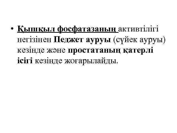  • Қышқыл фосфатазаның активтілігі негізінен Педжет ауруы (сүйек ауруы) кезінде және простатаның қатерлі