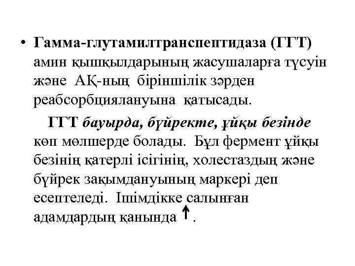  • Гамма-глутамилтранспептидаза (ГГТ) амин қышқылдарының жасушаларға түсуін және АҚ-ның біріншілік зәрден реабсорбциялануына қатысады.