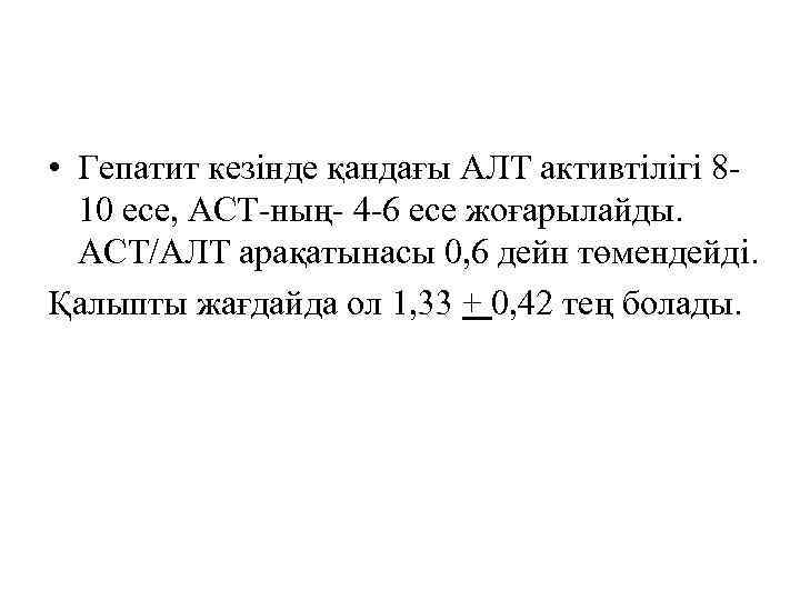  • Гепатит кезінде қандағы АЛТ активтілігі 810 есе, АСТ-ның- 4 -6 есе жоғарылайды.