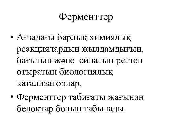 Ферменттер • Ағзадағы барлық химиялық реакциялардың жылдамдығын, бағытын және сипатын реттеп отыратын биологиялық катализаторлар.