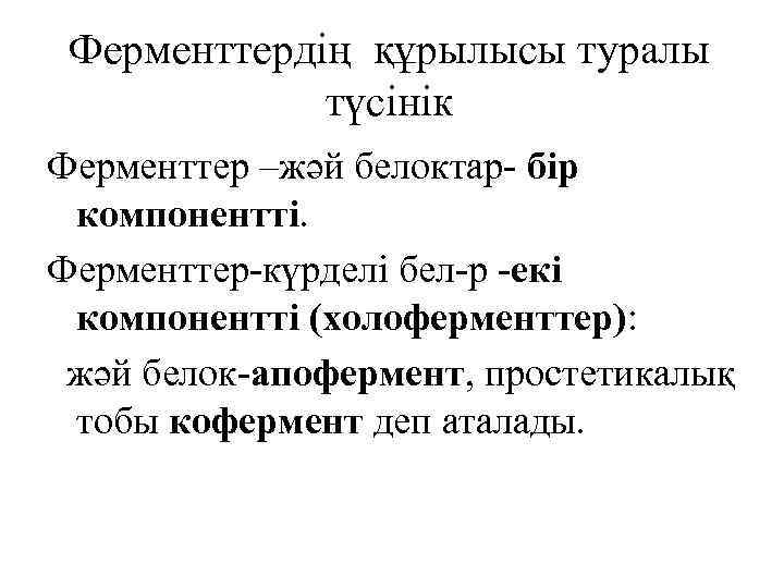 Ферменттердің құрылысы туралы түсінік Ферменттер –жәй белоктар- бір компонентті. Ферменттер-күрделі бел-р -екі компонентті (холоферменттер):