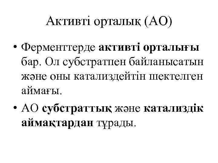 Активті орталық (АО) • Ферменттерде активті орталығы бар. Ол субстратпен байланысатын және оны катализдейтін