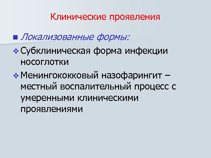 Клинические проявления n Локализованные v Субклиническая формы: форма инфекции носоглотки v Менингококковый назофарингит –