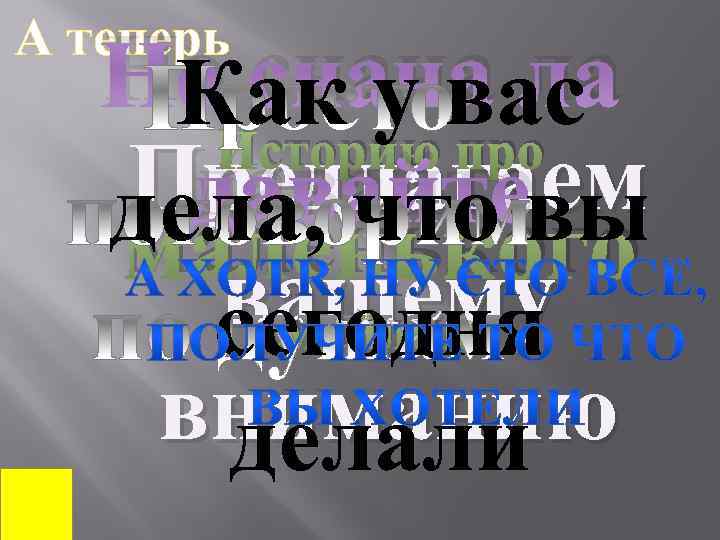 А теперь Но снача ла Как у вас Историю про Предлагаем давайтевы дела, что