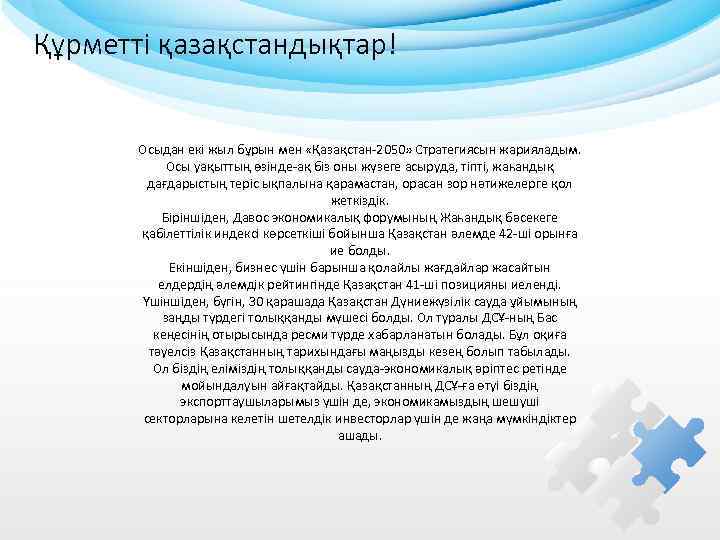 Құрметті қазақстандықтар! Осыдан екі жыл бұрын мен «Қазақстан-2050» Стратегиясын жарияладым. Осы уақыттың өзінде-ақ біз