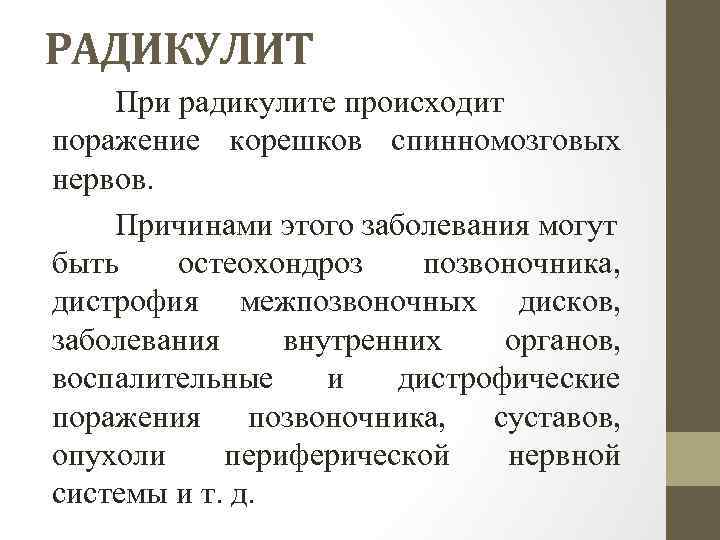 РАДИКУЛИТ При радикулите происходит поражение корешков спинномозговых нервов. Причинами этого заболевания могут быть остеохондроз