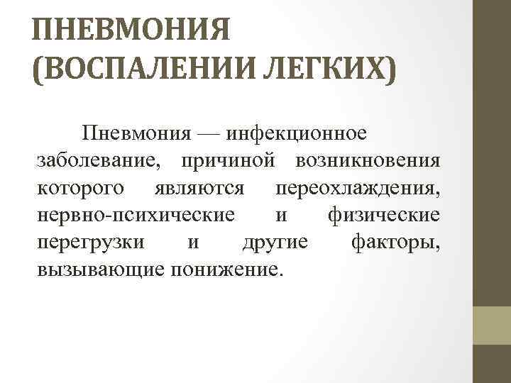 ПНЕВМОНИЯ (ВОСПАЛЕНИИ ЛЕГКИХ) Пневмония — инфекционное заболевание, причиной возникновения которого являются переохлаждения, нервно-психические и