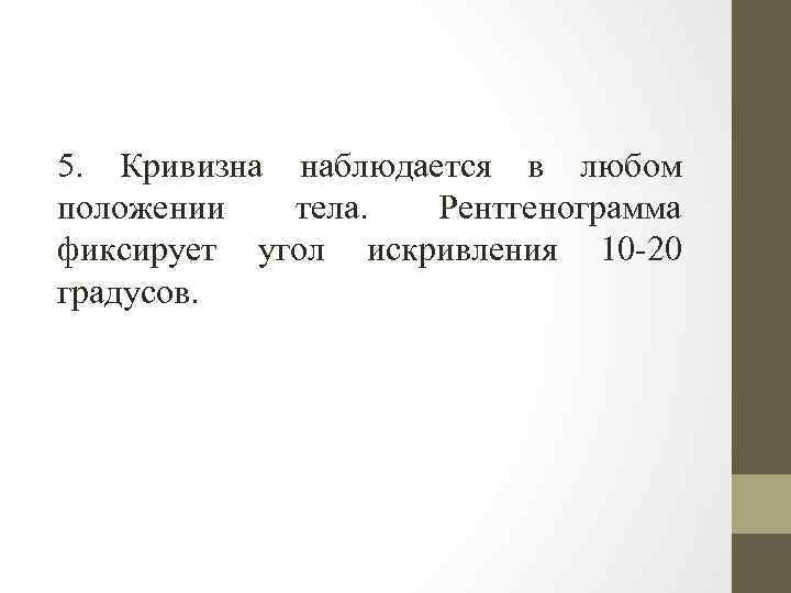 5. Кривизна наблюдается в любом положении тела. Рентгенограмма фиксирует угол искривления 10 -20 градусов.