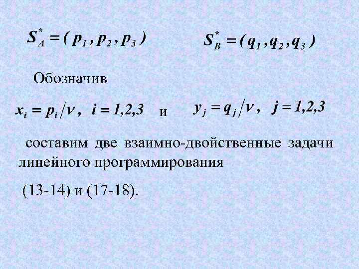 Обозначив и составим две взаимно-двойственные задачи линейного программирования (13 -14) и (17 -18). 