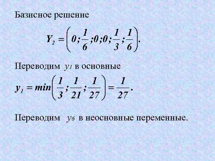 Базисное решение Переводим y 1 в основные Переводим y 6 в неосновные переменные. 