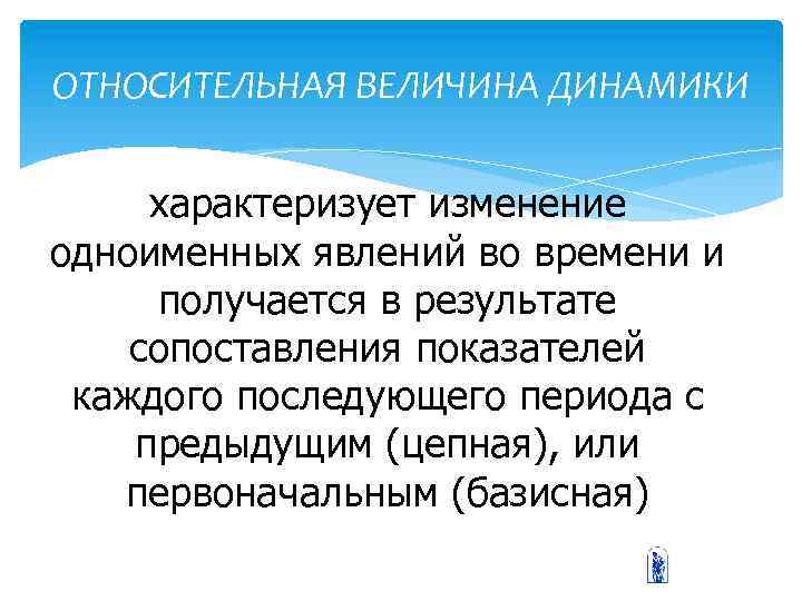 ОТНОСИТЕЛЬНАЯ ВЕЛИЧИНА ДИНАМИКИ характеризует изменение одноименных явлений во времени и получается в результате сопоставления