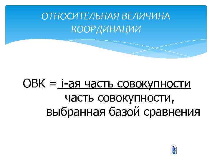 ОТНОСИТЕЛЬНАЯ ВЕЛИЧИНА КООРДИНАЦИИ ОВК = i-ая часть совокупности, выбранная базой сравнения 