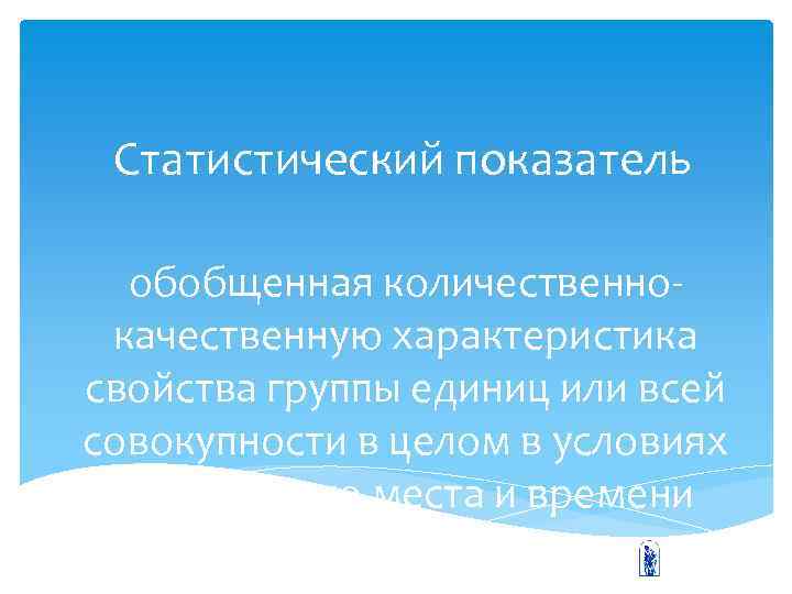 Статистический показатель обобщенная количественнокачественную характеристика свойства группы единиц или всей совокупности в целом в