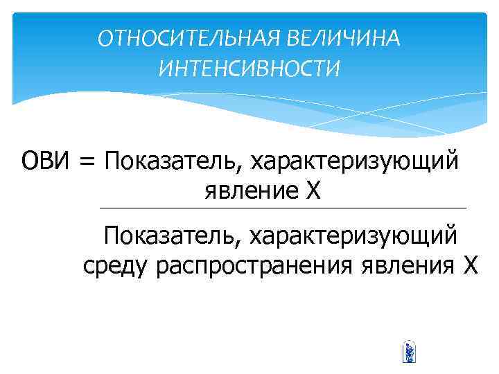 ОТНОСИТЕЛЬНАЯ ВЕЛИЧИНА ИНТЕНСИВНОСТИ ОВИ = Показатель, характеризующий явление Х Показатель, характеризующий среду распространения явления