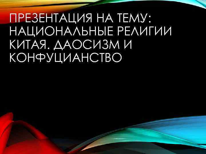 ПРЕЗЕНТАЦИЯ НА ТЕМУ: НАЦИОНАЛЬНЫЕ РЕЛИГИИ КИТАЯ. ДАОСИЗМ И КОНФУЦИАНСТВО 