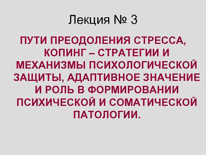 Лекция № 3 ПУТИ ПРЕОДОЛЕНИЯ СТРЕССА, КОПИНГ – СТРАТЕГИИ И МЕХАНИЗМЫ ПСИХОЛОГИЧЕСКОЙ ЗАЩИТЫ, АДАПТИВНОЕ