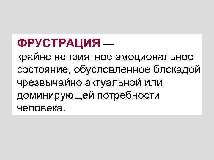 ФРУСТРАЦИЯ — крайне неприятное эмоциональное состояние, обусловленное блокадой чрезвычайно актуальной или доминирующей потребности человека.