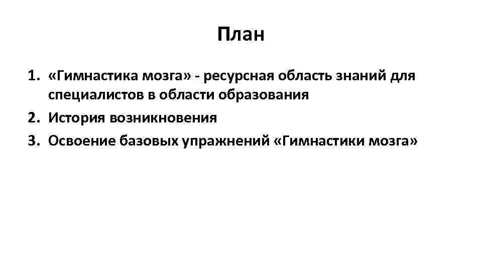 План 1. «Гимнастика мозга» - ресурсная область знаний для специалистов в области образования 2.