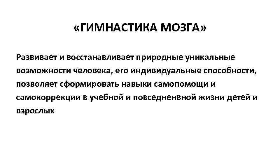  «ГИМНАСТИКА МОЗГА» Развивает и восстанавливает природные уникальные возможности человека, его индивидуальные способности, позволяет