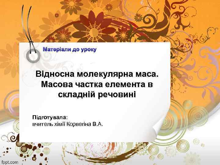 Матеріали до уроку Відносна молекулярна маса. Масова частка елемента в складній речовині Підготувала: вчитель