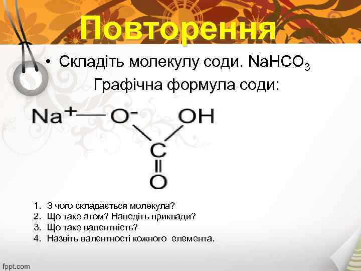 Повторення • Складіть молекулу соди. Na. HCO 3 Графічна формула соди: 1. 2. 3.