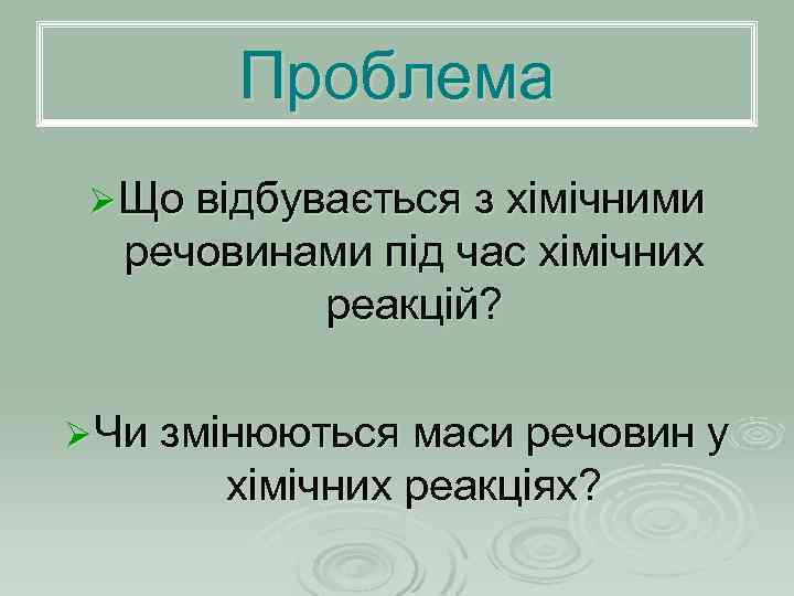 Проблема Ø Що відбувається з хімічними речовинами під час хімічних реакцій? Ø Чи змінюються