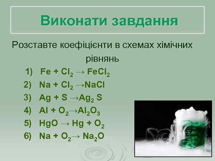 Виконати завдання Розставте коефіцієнти в схемах хімічних рівнянь 1) 2) 3) 4) 5) 6)